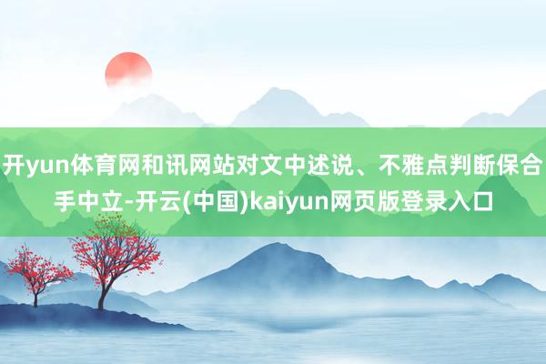 开yun体育网和讯网站对文中述说、不雅点判断保合手中立-开云(中国)kaiyun网页版登录入口