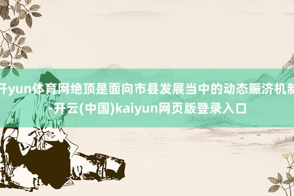 开yun体育网绝顶是面向市县发展当中的动态赈济机制-开云(中国)kaiyun网页版登录入口