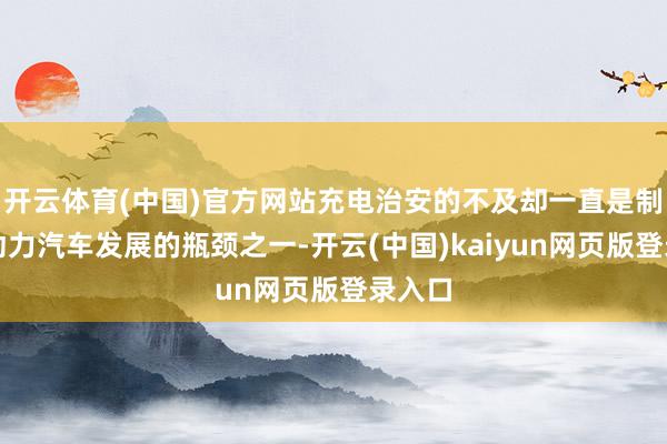 开云体育(中国)官方网站充电治安的不及却一直是制约新动力汽车发展的瓶颈之一-开云(中国)kaiyun网页版登录入口