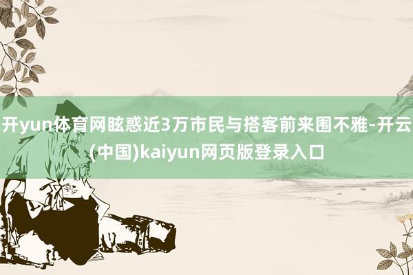 开yun体育网眩惑近3万市民与搭客前来围不雅-开云(中国)kaiyun网页版登录入口
