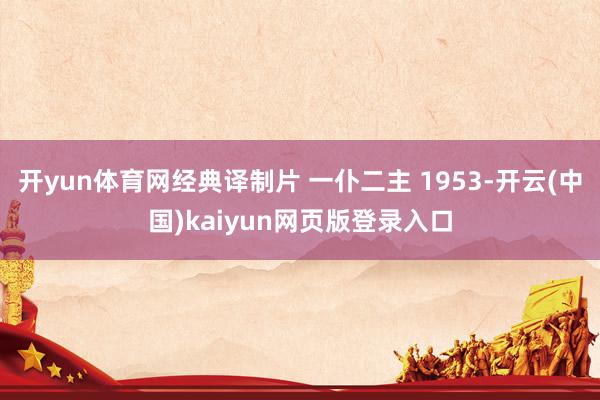 开yun体育网经典译制片 一仆二主 1953-开云(中国)kaiyun网页版登录入口