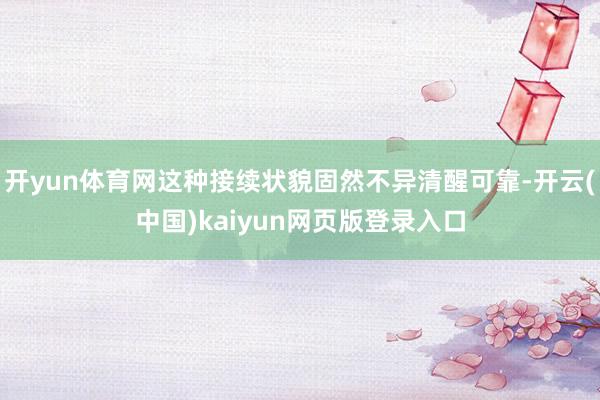 开yun体育网这种接续状貌固然不异清醒可靠-开云(中国)kaiyun网页版登录入口
