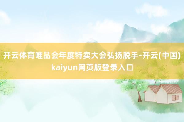 开云体育唯品会年度特卖大会弘扬脱手-开云(中国)kaiyun网页版登录入口