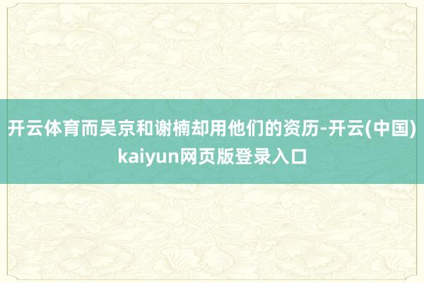 开云体育而吴京和谢楠却用他们的资历-开云(中国)kaiyun网页版登录入口