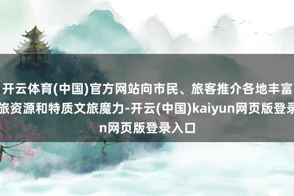 开云体育(中国)官方网站向市民、旅客推介各地丰富的文旅资源和特质文旅魔力-开云(中国)kaiyun网页版登录入口