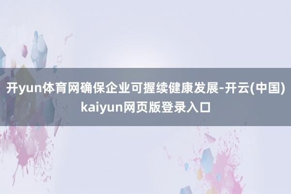 开yun体育网确保企业可握续健康发展-开云(中国)kaiyun网页版登录入口