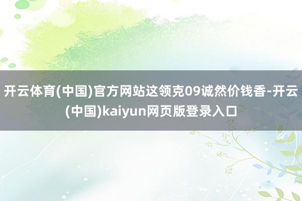 开云体育(中国)官方网站这领克09诚然价钱香-开云(中国)kaiyun网页版登录入口