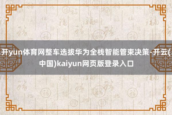 开yun体育网整车选拔华为全栈智能管束决策-开云(中国)kaiyun网页版登录入口