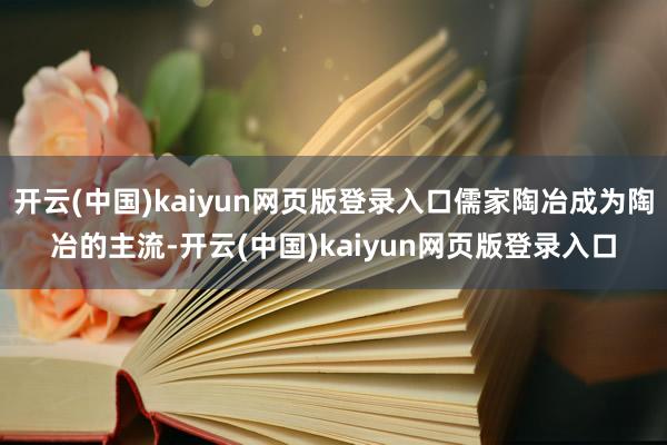 开云(中国)kaiyun网页版登录入口儒家陶冶成为陶冶的主流-开云(中国)kaiyun网页版登录入口