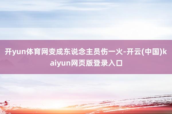 开yun体育网变成东说念主员伤一火-开云(中国)kaiyun网页版登录入口