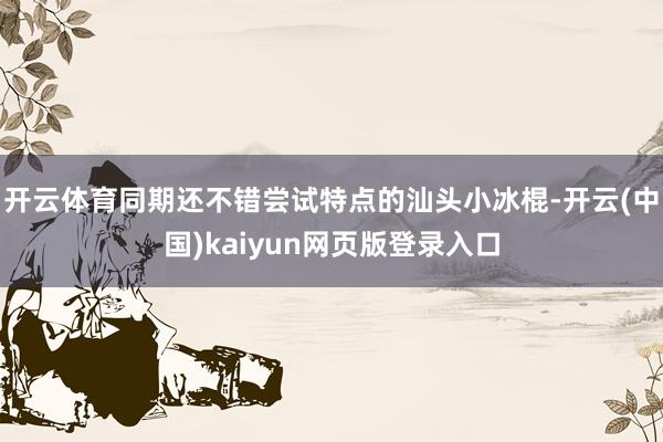 开云体育同期还不错尝试特点的汕头小冰棍-开云(中国)kaiyun网页版登录入口