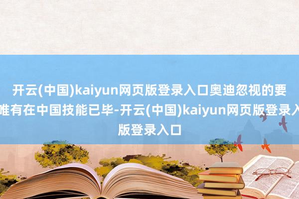 开云(中国)kaiyun网页版登录入口奥迪忽视的要求唯有在中国技能已毕-开云(中国)kaiyun网页版登录入口
