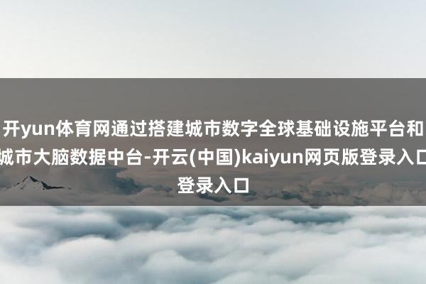 开yun体育网通过搭建城市数字全球基础设施平台和城市大脑数据中台-开云(中国)kaiyun网页版登录入口