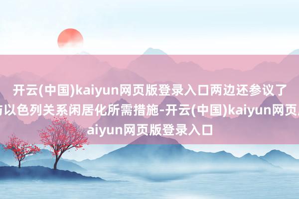 开云(中国)kaiyun网页版登录入口两边还参议了杀青沙特与以色列关系闲居化所需措施-开云(中国)kaiyun网页版登录入口