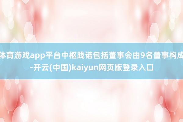 体育游戏app平台中枢践诺包括董事会由9名董事构成-开云(中国)kaiyun网页版登录入口