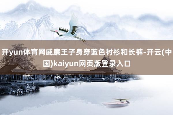 开yun体育网威廉王子身穿蓝色衬衫和长裤-开云(中国)kaiyun网页版登录入口