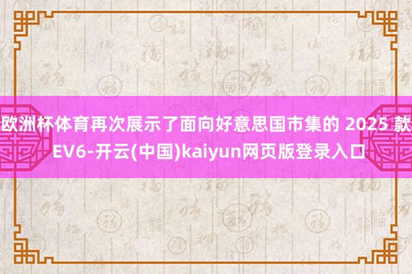 欧洲杯体育再次展示了面向好意思国市集的 2025 款 EV6-开云(中国)kaiyun网页版登录入口