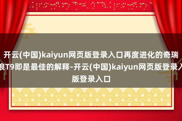 开云(中国)kaiyun网页版登录入口再度进化的奇瑞风浪T9即是最佳的解释-开云(中国)kaiyun网页版登录入口
