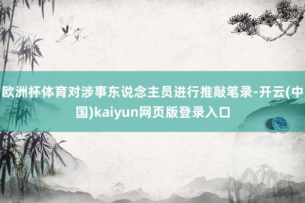 欧洲杯体育对涉事东说念主员进行推敲笔录-开云(中国)kaiyun网页版登录入口