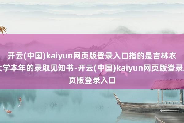 开云(中国)kaiyun网页版登录入口指的是吉林农业大学本年的录取见知书-开云(中国)kaiyun网页版登录入口
