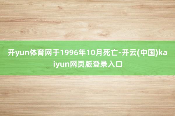 开yun体育网于1996年10月死亡-开云(中国)kaiyun网页版登录入口