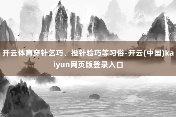 开云体育穿针乞巧、投针验巧等习俗-开云(中国)kaiyun网页版登录入口