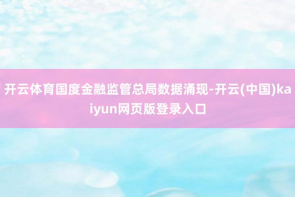 开云体育国度金融监管总局数据涌现-开云(中国)kaiyun网页版登录入口