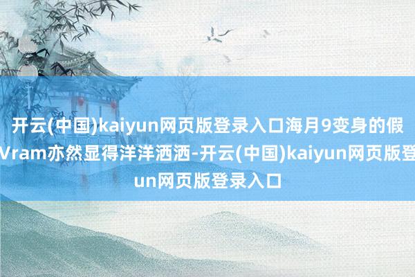 开云(中国)kaiyun网页版登录入口海月9变身的假面骑士Vram亦然显得洋洋洒洒-开云(中国)kaiyun网页版登录入口
