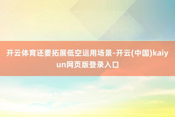 开云体育还要拓展低空运用场景-开云(中国)kaiyun网页版登录入口