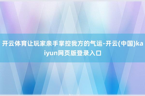 开云体育让玩家亲手掌控我方的气运-开云(中国)kaiyun网页版登录入口