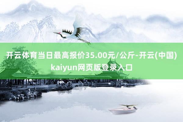 开云体育当日最高报价35.00元/公斤-开云(中国)kaiyun网页版登录入口