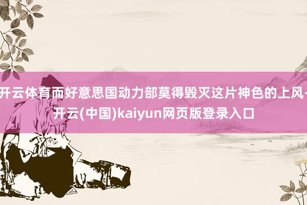 开云体育而好意思国动力部莫得毁灭这片神色的上风-开云(中国)kaiyun网页版登录入口
